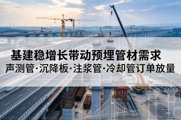 通辽基建稳增长带动预埋监测管材需求，声测管、沉降板、注浆管订单持续放量