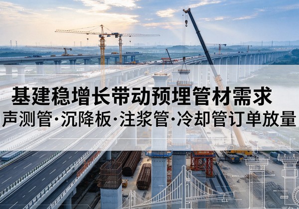 通辽基建稳增长带动预埋监测管材需求，声测管、沉降板、注浆管订单持续放量
