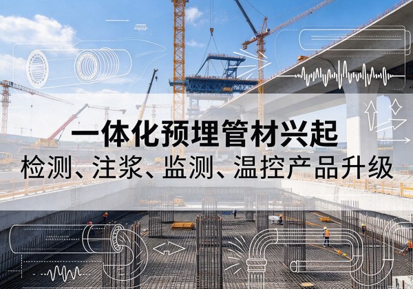 通辽一体化管材产品兴起，声测注浆一体管、多功能预埋管应用增多